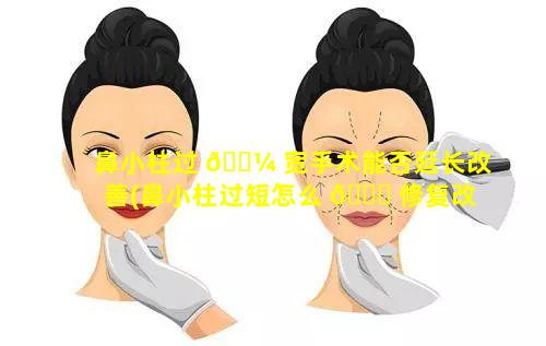 鼻小柱过 🌼 宽手术能否延长改善(鼻小柱过短怎么 🐋 修复改善)